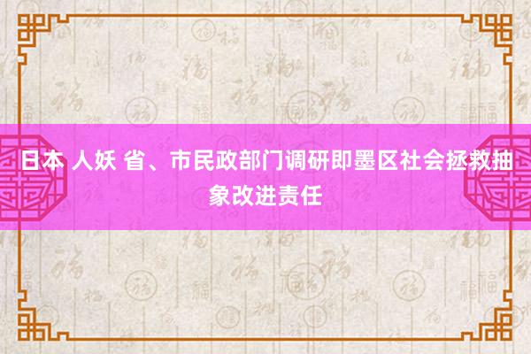 日本 人妖 省、市民政部门调研即墨区社会拯救抽象改进责任