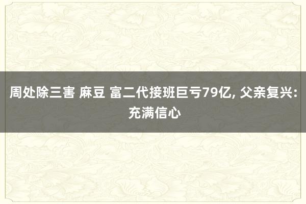 周处除三害 麻豆 富二代接班巨亏79亿， 父亲复兴: 充满信心