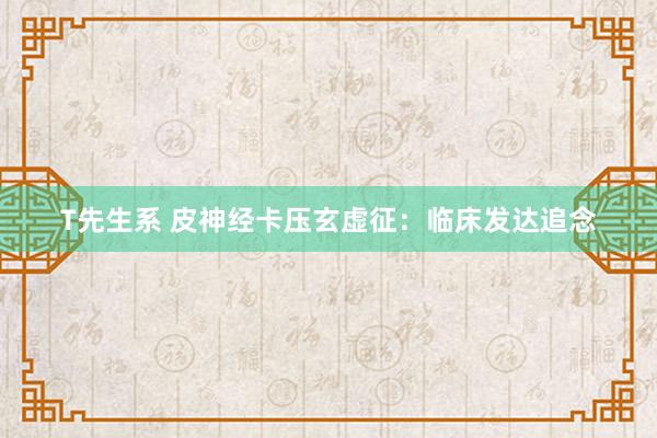 T先生系 皮神经卡压玄虚征：临床发达追念