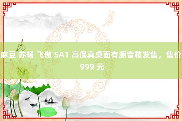 麻豆 苏畅 飞傲 SA1 高保真桌面有源音箱发售，售价 999 元